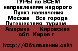 ТУРЫ по ВСЕМ направлениям недорого! › Пункт назначения ­ Москва - Все города Путешествия, туризм » Америка   . Кировская обл.,Киров г.